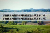 手机搜狐网首页新闻的排版怎么设置不了呢（手机搜狐网首页新闻的排版怎么设置不了呢）