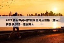 2021最新休闲利群细支图片及价格（休闲利群多少钱一包图片）