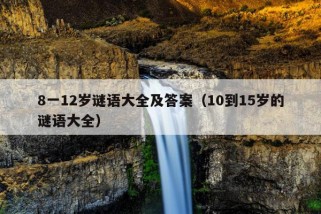 8一12岁谜语大全及答案（10到15岁的谜语大全）