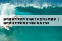 游戏名字女生霸气高冷两个字加符合的名字（游戏名称女生冷酷霸气带符号两个字）