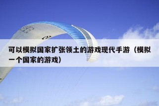 可以模拟国家扩张领土的游戏现代手游（模拟一个国家的游戏）