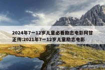 2024年7一12岁儿童必看励志电影阿甘正传:2021年7一12岁儿童励志电影