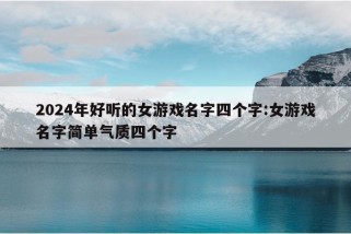 2024年好听的女游戏名字四个字:女游戏名字简单气质四个字