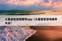 儿童益智游戏推荐app（儿童益智游戏推荐大全）