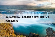 2024年冒险小分队半兽人阵容:冒险小分队什么种族