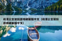 动漫公主装扮游戏破解版中文（动漫公主装扮游戏破解版中文）