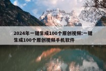 2024年一键生成100个原创视频:一键生成100个原创视频手机软件