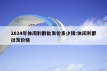 2024年休闲利群批发价多少钱:休闲利群批发价格