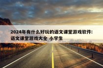 2024年有什么好玩的语文课堂游戏软件:语文课堂游戏大全 小学生