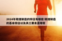 2024年敏捷制造的特征有哪些:敏捷制造的基本特征以及其三要素是哪些