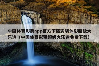 中国体育彩票app官方下载安装体彩超级大乐透（中国体育彩票超级大乐透免费下载）