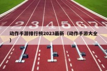 动作手游排行榜2023最新（动作手游大全）