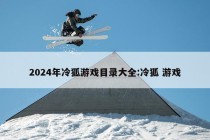 2024年冷狐游戏目录大全:冷狐 游戏