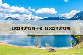 2021年游戏前十名（2021年游戏榜）