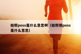 拍照poss是什么意思啊（拍照摆poss是什么意思）