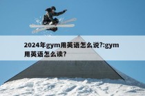 2024年gym用英语怎么说?:gym 用英语怎么读?