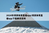 2024年球派体育直播app:球派体育直播app下载腾讯官网