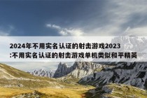 2024年不用实名认证的射击游戏2023:不用实名认证的射击游戏单机类似和平精英