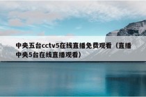 中央五台cctv5在线直播免费观看（直播中央5台在线直播观看）