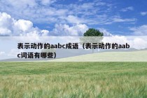 表示动作的aabc成语（表示动作的aabc词语有哪些）