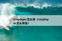 cosplayer怎么读（cosplayer怎么读音）