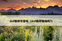 dnf搬砖可靠吗（dnf搬砖赚钱吗?）