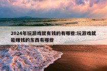 2024年玩游戏就有钱的有哪些:玩游戏就能赚钱的东西有哪些