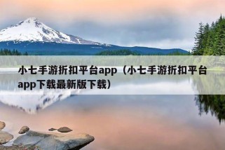 小七手游折扣平台app（小七手游折扣平台app下载最新版下载）