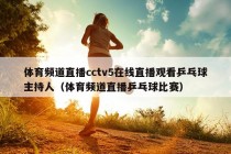 体育频道直播cctv5在线直播观看乒乓球主持人（体育频道直播乒乓球比赛）