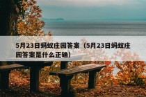 5月23日蚂蚁庄园答案（5月23日蚂蚁庄园答案是什么正确）