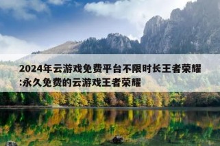 2024年云游戏免费平台不限时长王者荣耀:永久免费的云游戏王者荣耀