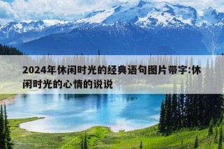 2024年休闲时光的经典语句图片带字:休闲时光的心情的说说