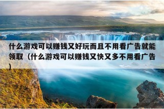 什么游戏可以赚钱又好玩而且不用看广告就能领取（什么游戏可以赚钱又快又多不用看广告）