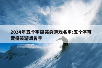 2024年五个字搞笑的游戏名字:五个字可爱搞笑游戏名字