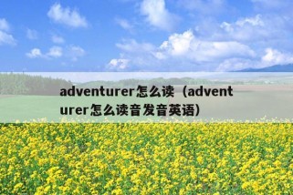 adventurer怎么读（adventurer怎么读音发音英语）