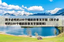 孩子必听的100个睡前故事文字版（孩子必听的100个睡前故事文字版视频）