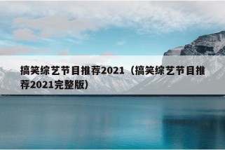 搞笑综艺节目推荐2021（搞笑综艺节目推荐2021完整版）