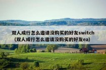 双人成行怎么邀请没购买的好友switch（双人成行怎么邀请没购买的好友ea）