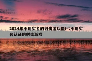 2024年不用实名的射击游戏僵尸:不用实名认证的射击游戏