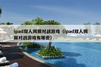 ipad双人同屏对战游戏（ipad双人同屏对战游戏有哪些）