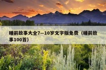 睡前故事大全7—10岁文字版免费（睡前故事100首）