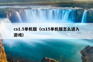 cs1.5单机版（cs15单机版怎么进入游戏）