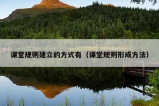 课堂规则建立的方式有（课堂规则形成方法）