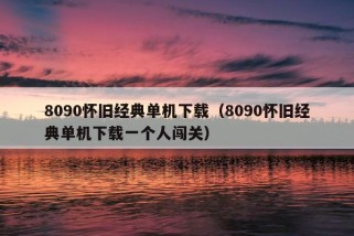 8090怀旧经典单机下载（8090怀旧经典单机下载一个人闯关）