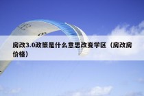 房改3.0政策是什么意思改变学区（房改房价格）