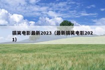 搞笑电影最新2023（最新搞笑电影2021）