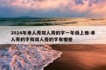 2024年单人旁双人旁的字一年级上册:单人旁的字和双人旁的字有哪些