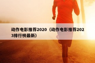 动作电影推荐2020（动作电影推荐2023排行榜最新）