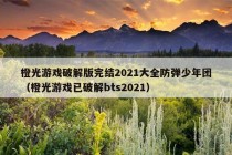 橙光游戏破解版完结2021大全防弹少年团（橙光游戏已破解bts2021）