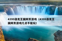 4399洛克王国网页游戏（4399洛克王国网页游戏几点不能玩）